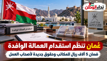 سلطنة عُمان تصدر لائحة جديدة لاستقدام العمالة الوافدة.. ضمان 5 آلاف ريال وحقوق جديدة لأصحاب العمل