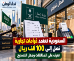 السعودية تعتمد غرامات تجارية تصل إلى 100 ألف ريال.. تعرف على المخالفات ومهل التصحيح