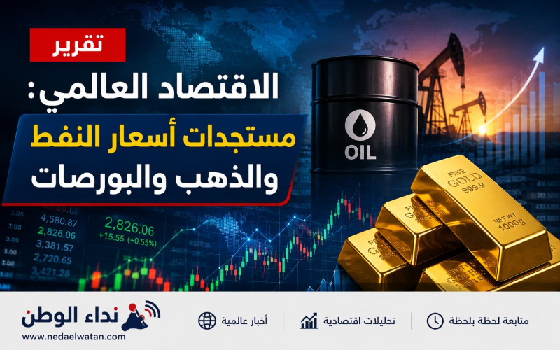 تقرير الاقتصاد العالمي: مستجدات أسعار النفط والذهب والبورصات