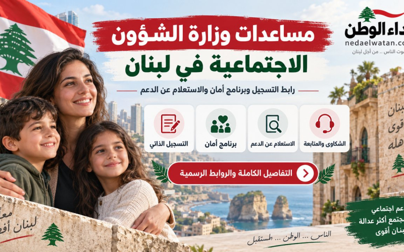 مساعدات وزارة الشؤون الاجتماعية في لبنان: رابط التسجيل وبرنامج أمان والاستعلام عن الدعم