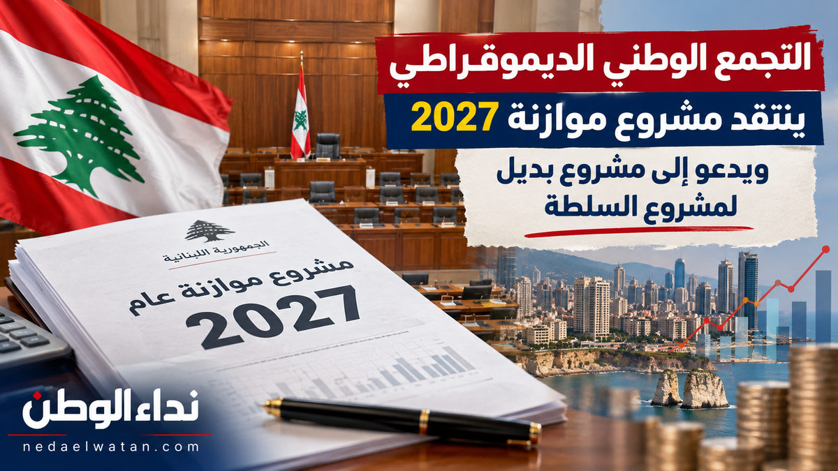 التجمع الوطني الديموقراطي ينتقد موازنة لبنان 2027 ويدعو إلى مشروع اقتصادي بديل وتحركات نقابية