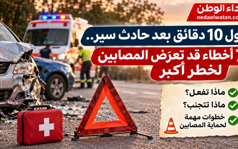 أول 10 دقائق بعد حادث سير.. 7 أخطاء قد تعرّض المصابين لخطر أكبر