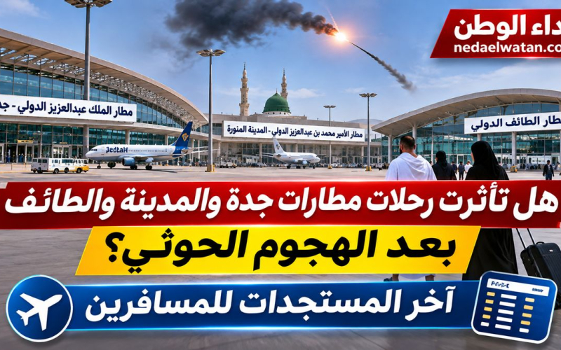 هل تأثرت رحلات مطارات جدة والمدينة والطائف بعد الهجوم الحوثي؟ آخر المستجدات للمسافرين