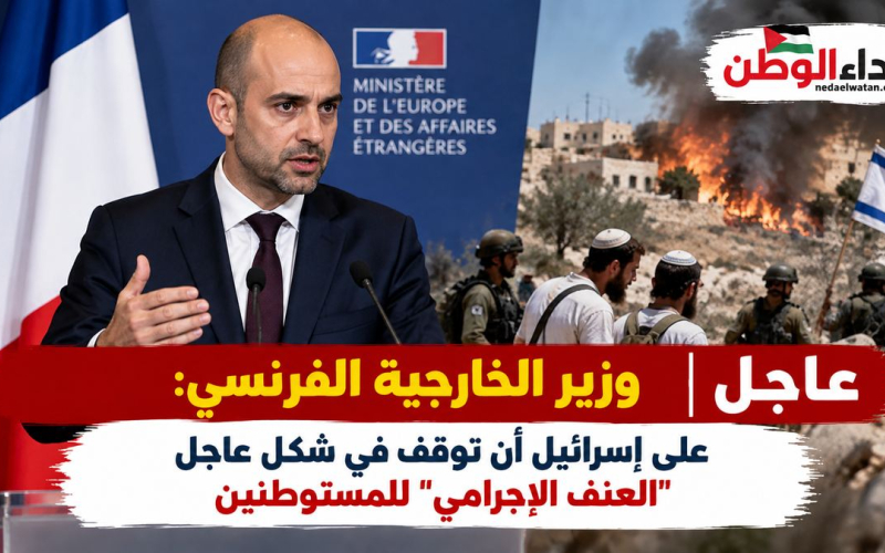 عاجل: وزير الخارجية الفرنسي يطالب إسرائيل بوقف «العنف الإجرامي» للمستوطنين فورًا