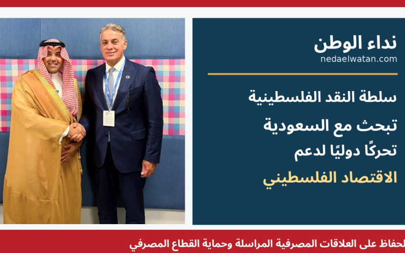 سلطة النقد تبحث مع السعودية تحركًا دوليًا لإنقاذ الاقتصاد الفلسطيني وحماية العلاقات المصرفية